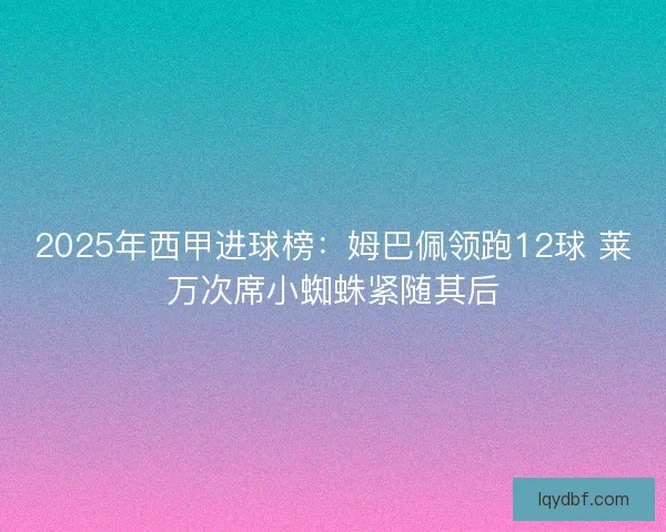 2025年西甲进球榜：姆巴佩领跑12球 莱万次席小蜘蛛紧随其后