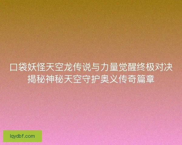 口袋妖怪天空龙传说与力量觉醒终极对决揭秘神秘天空守护奥义传奇篇章