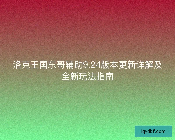 洛克王国东哥辅助9.24版本更新详解及全新玩法指南
