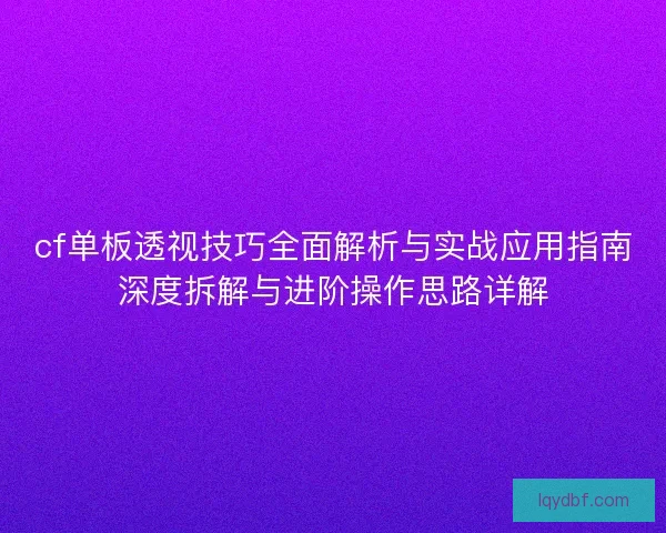cf单板透视技巧全面解析与实战应用指南深度拆解与进阶操作思路详解