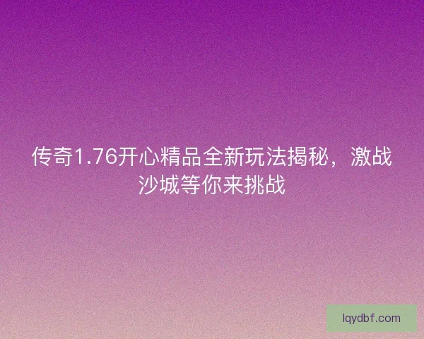 传奇1.76开心精品全新玩法揭秘，激战沙城等你来挑战